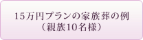 15万円プランの家族葬の例　（親族10名様）