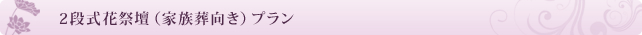 2段式花祭壇(家族葬向き)プラン