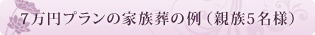 7万円プランの家族葬の例　（親族5名様）