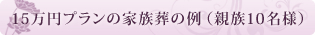 15万円プランの家族葬の例　（親族10名様）